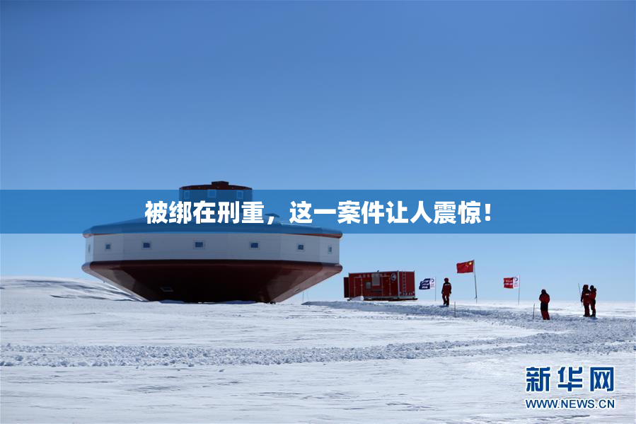 被绑在刑重，这一案件让人震惊！