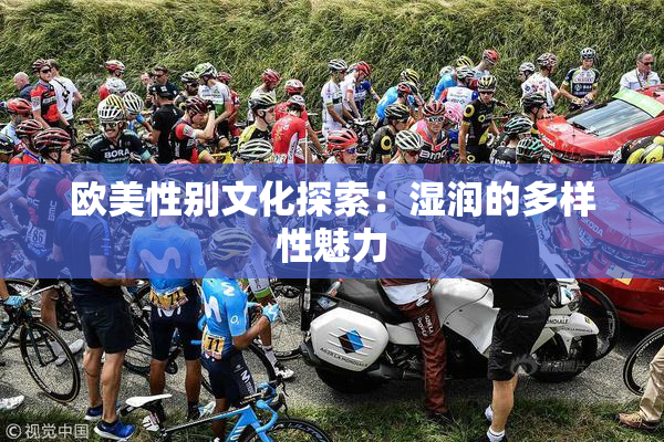 欧美性别文化探索：湿润的多样性魅力