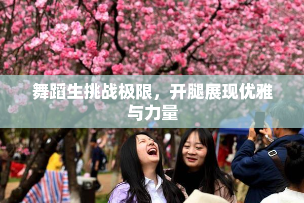 舞蹈生挑战极限，开腿展现优雅与力量