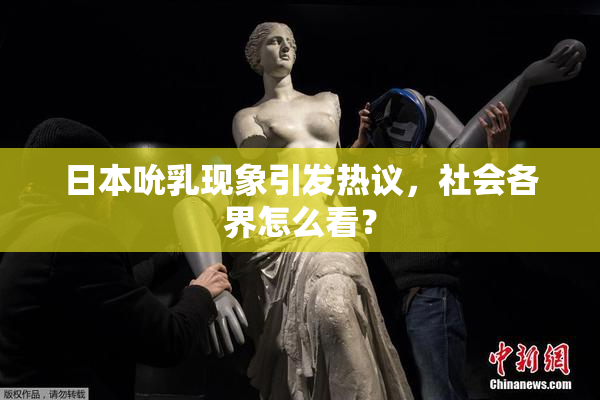 日本吮乳现象引发热议，社会各界怎么看？