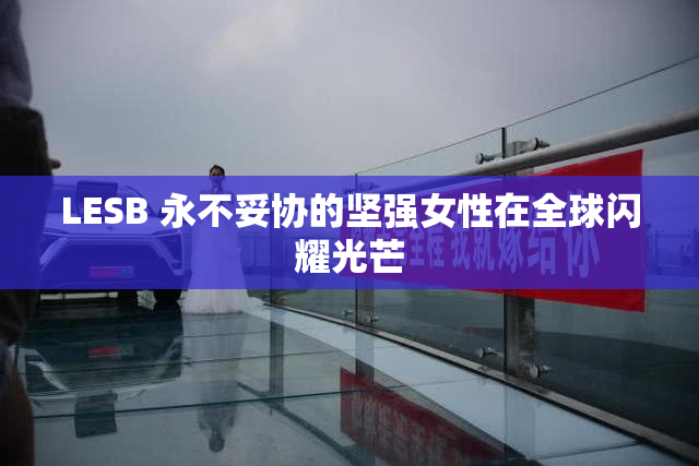 LESB 永不妥协的坚强女性在全球闪耀光芒
