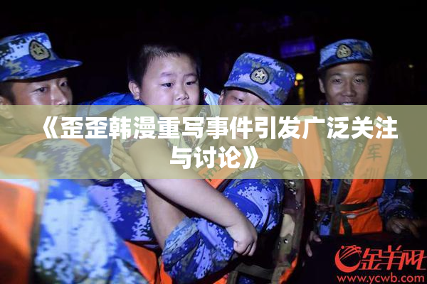 《歪歪韩漫重写事件引发广泛关注与讨论》