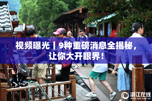 视频曝光丨9种重磅消息全揭秘，让你大开眼界！