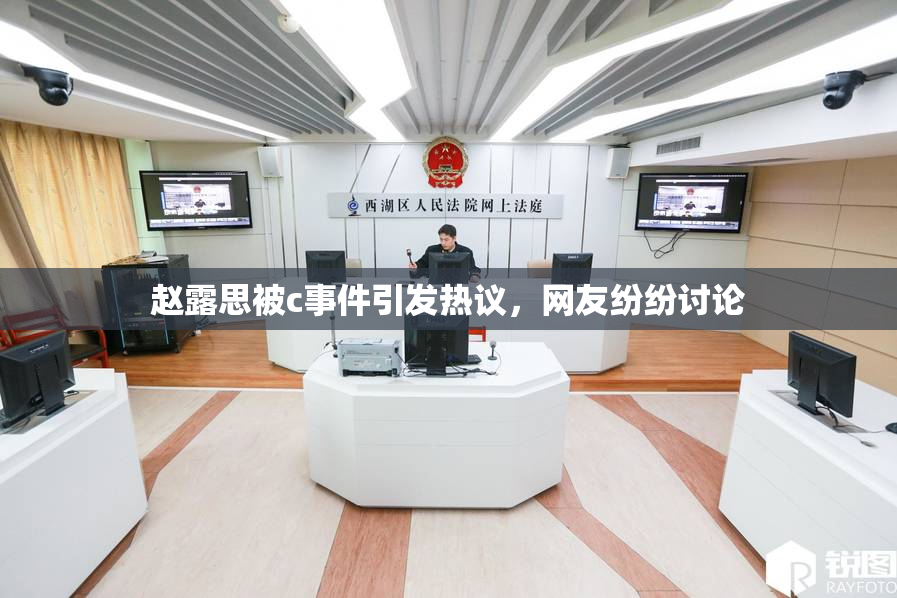 赵露思被c事件引发热议，网友纷纷讨论