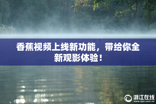 香蕉视频上线新功能，带给你全新观影体验！