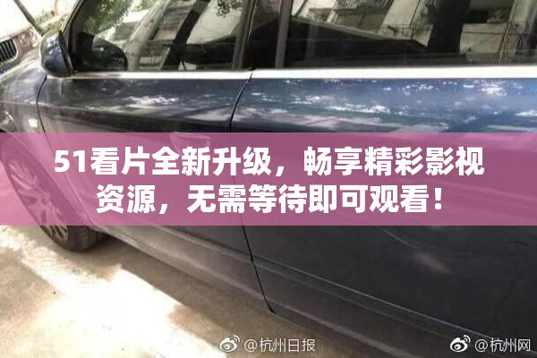 51看片全新升级，畅享精彩影视资源，无需等待即可观看！