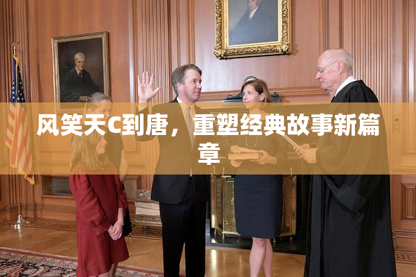 风笑天C到唐，重塑经典故事新篇章