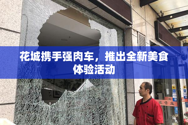 花城携手强肉车，推出全新美食体验活动