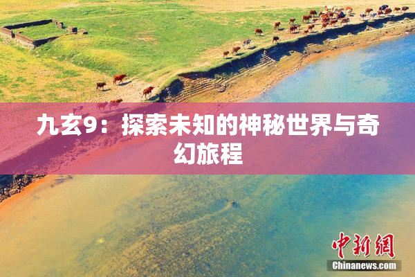 九玄9：探索未知的神秘世界与奇幻旅程