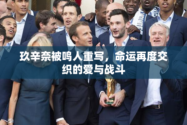 玖辛奈被鸣人重写，命运再度交织的爱与战斗