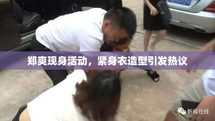 郑爽现身活动，紧身衣造型引发热议