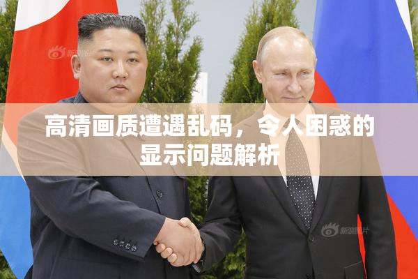 高清画质遭遇乱码，令人困惑的显示问题解析