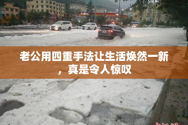 老公用四重手法让生活焕然一新，真是令人惊叹