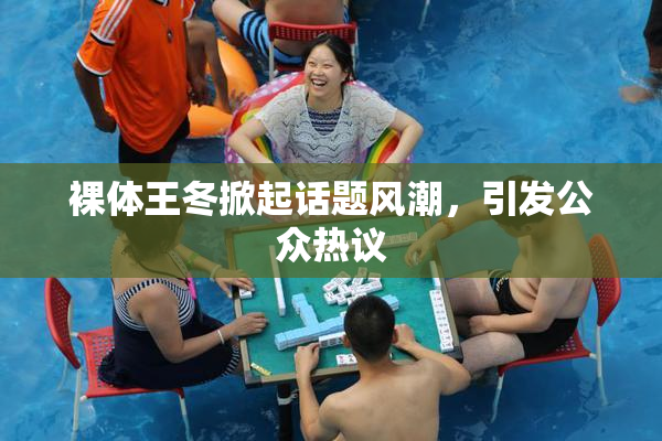 裸体王冬掀起话题风潮，引发公众热议