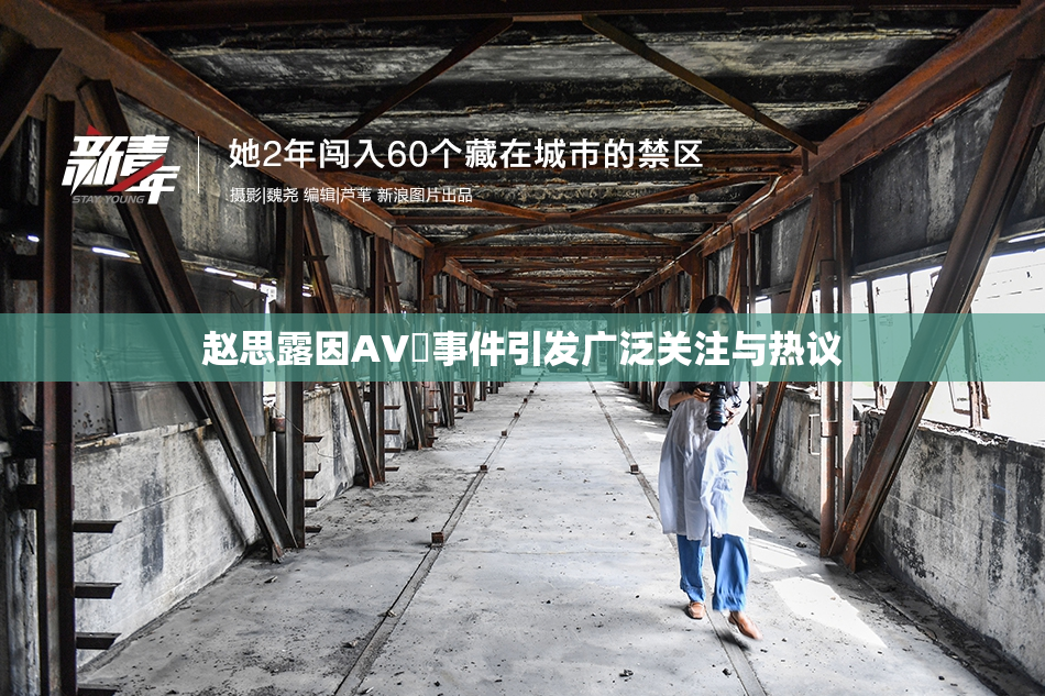 赵思露因AV婬事件引发广泛关注与热议