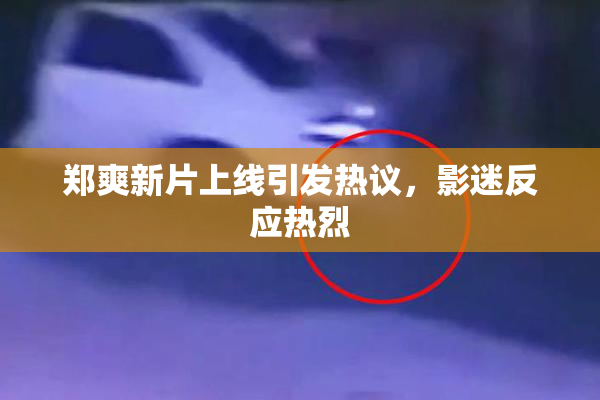 郑爽新片上线引发热议，影迷反应热烈