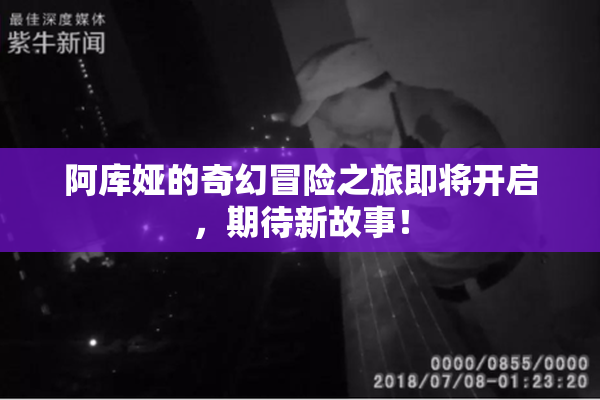 阿库娅的奇幻冒险之旅即将开启，期待新故事！