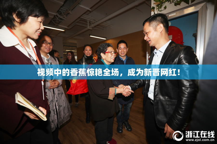 视频中的香蕉惊艳全场，成为新晋网红！