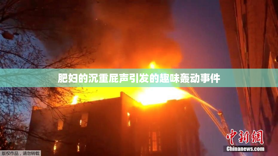 肥妇的沉重屁声引发的趣味轰动事件