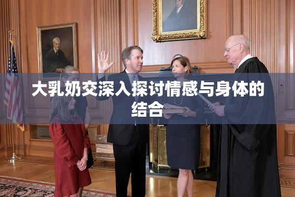 大乳奶交深入探讨情感与身体的结合