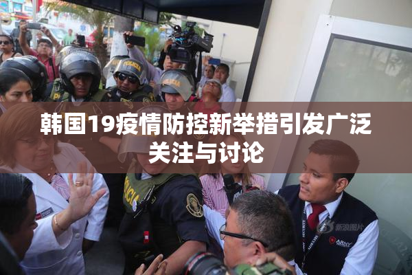 韩国19疫情防控新举措引发广泛关注与讨论