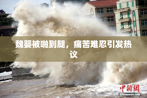魏婴被啪到腿，痛苦难忍引发热议