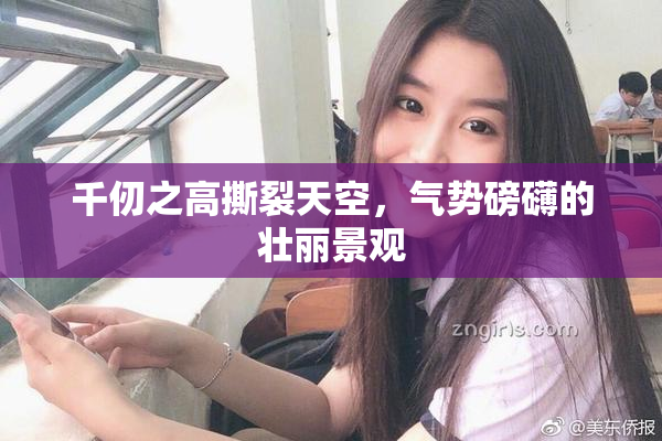 千仞之高撕裂天空，气势磅礴的壮丽景观