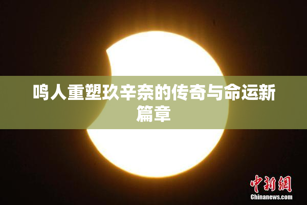 鸣人重塑玖辛奈的传奇与命运新篇章