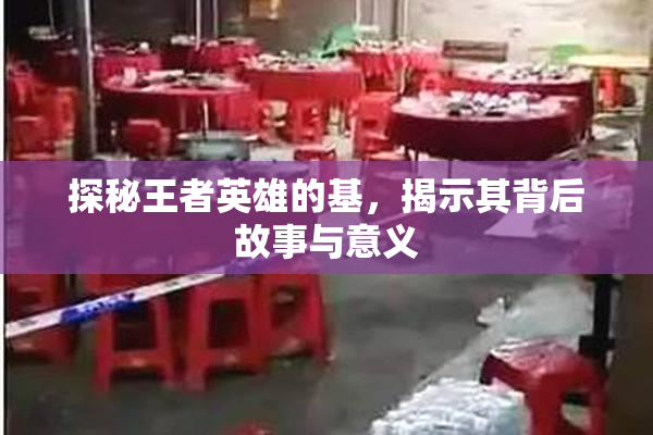 探秘王者英雄的基，揭示其背后故事与意义