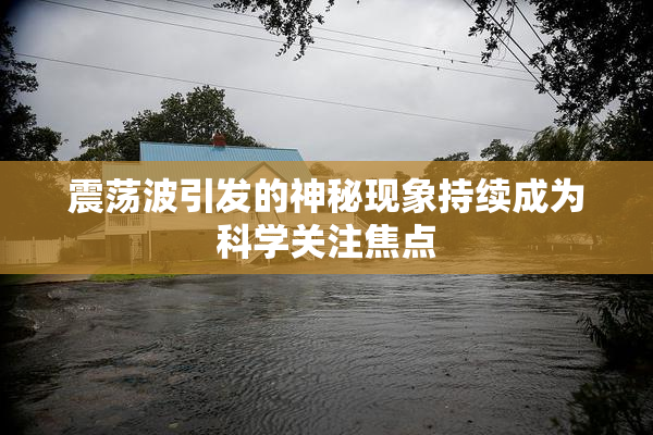 震荡波引发的神秘现象持续成为科学关注焦点