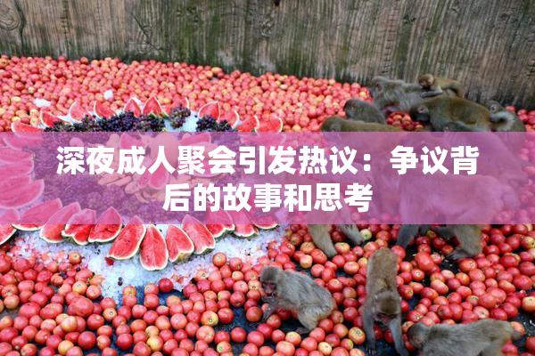 深夜成人聚会引发热议：争议背后的故事和思考