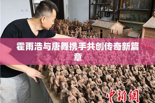 霍雨浩与唐舞携手共创传奇新篇章