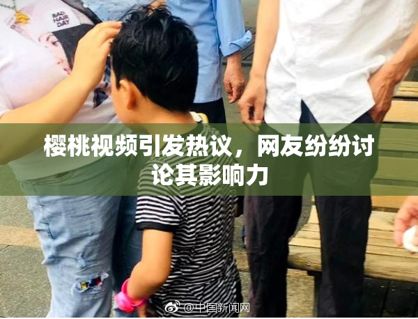 樱桃视频引发热议，网友纷纷讨论其影响力