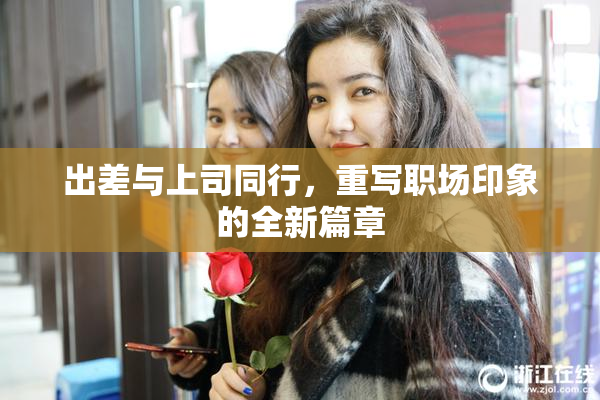 出差与上司同行，重写职场印象的全新篇章