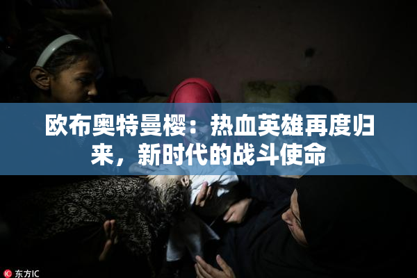 欧布奥特曼樱：热血英雄再度归来，新时代的战斗使命