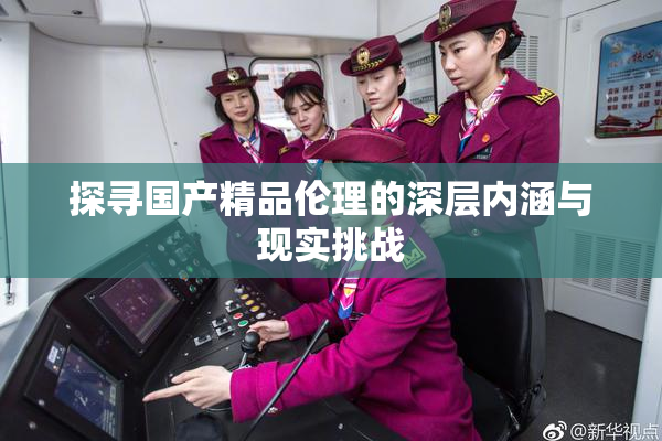 探寻国产精品伦理的深层内涵与现实挑战