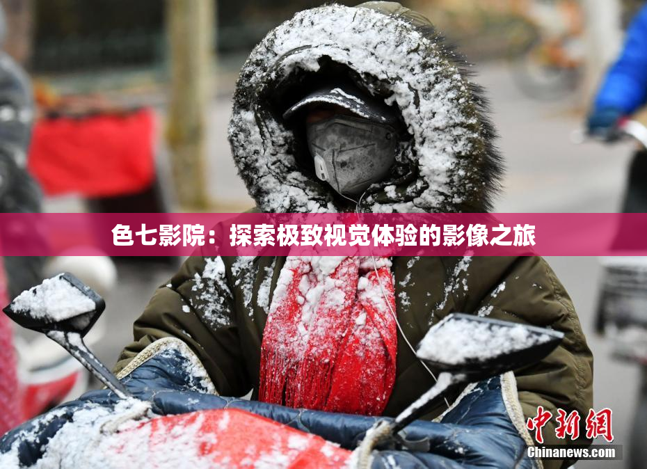 色七影院：探索极致视觉体验的影像之旅