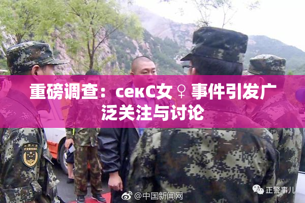 重磅调查：секС女♀事件引发广泛关注与讨论