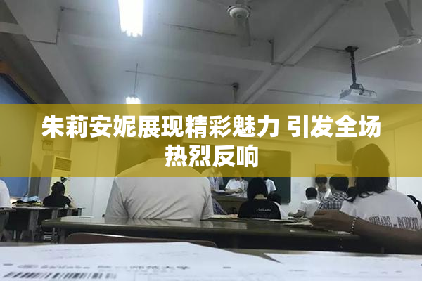 朱莉安妮展现精彩魅力 引发全场热烈反响
