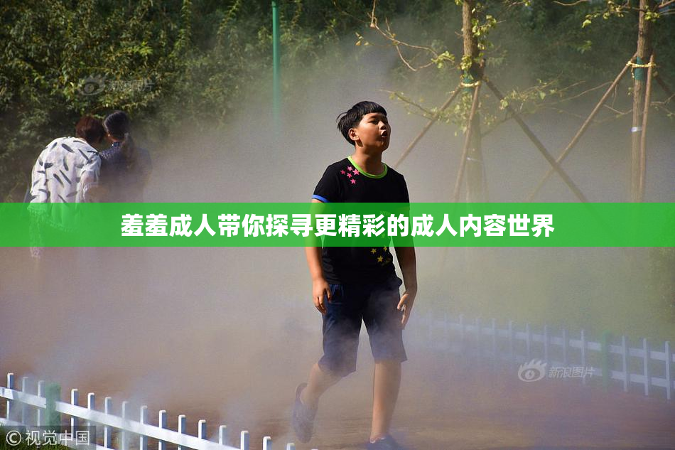 羞羞成人带你探寻更精彩的成人内容世界