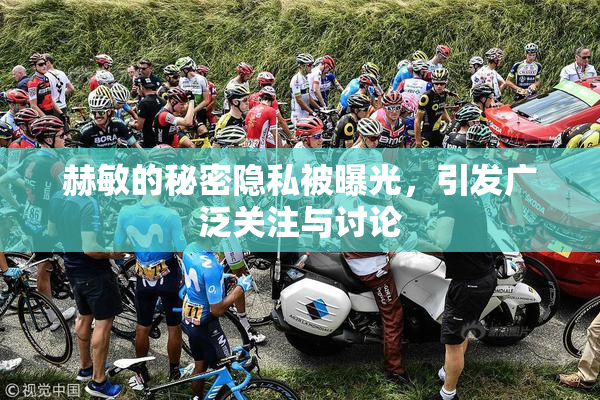 赫敏的秘密隐私被曝光，引发广泛关注与讨论