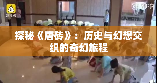探秘《唐砖》：历史与幻想交织的奇幻旅程