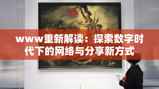 www重新解读：探索数字时代下的网络与分享新方式
