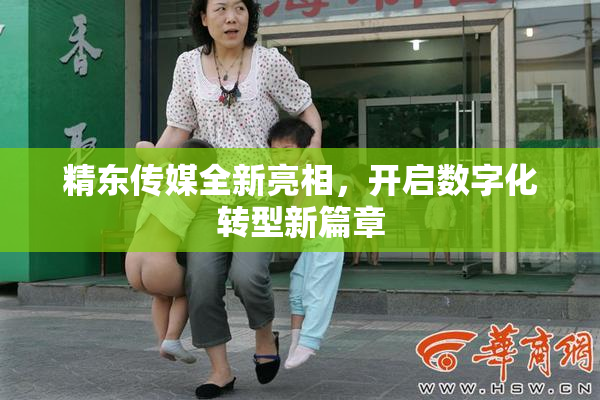 精东传媒全新亮相，开启数字化转型新篇章