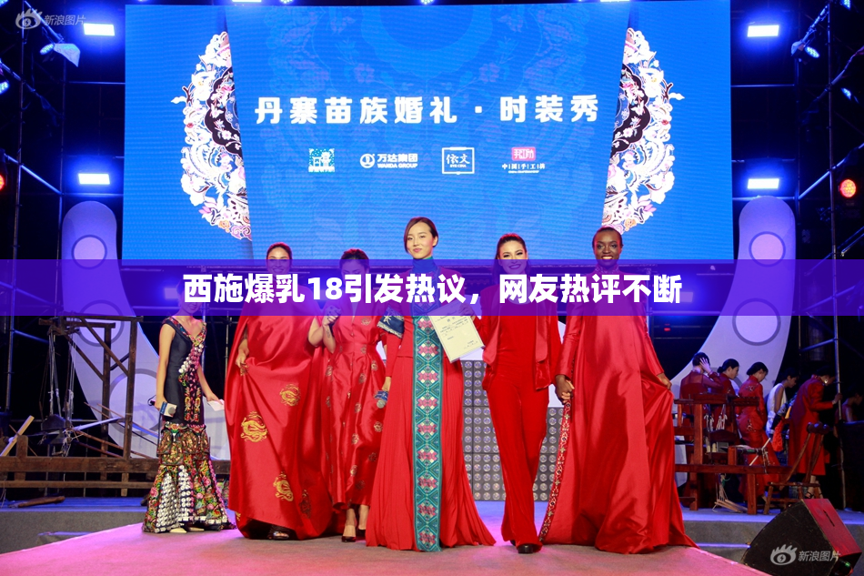 西施爆乳18引发热议，网友热评不断