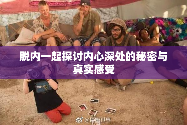 脱内一起探讨内心深处的秘密与真实感受
