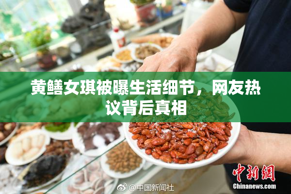 黄鳝女琪被曝生活细节，网友热议背后真相