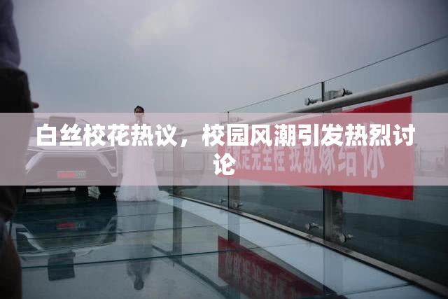 白丝校花热议，校园风潮引发热烈讨论