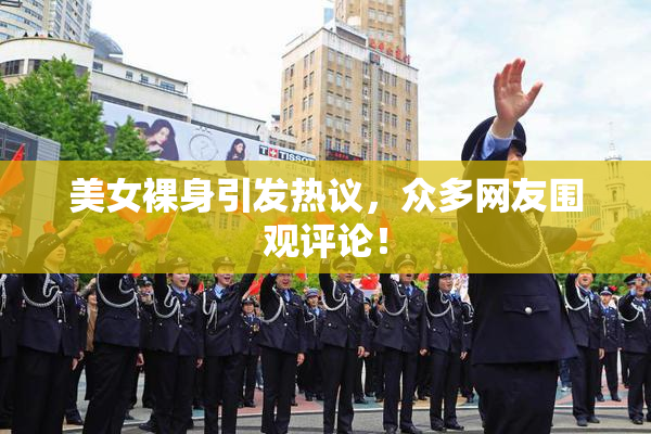 美女裸身引发热议，众多网友围观评论！