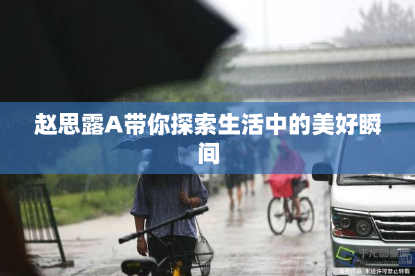 赵思露A带你探索生活中的美好瞬间